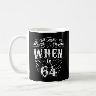 Will You Still Need Me Feed Me When I'M 64 64Th Coffee Mug