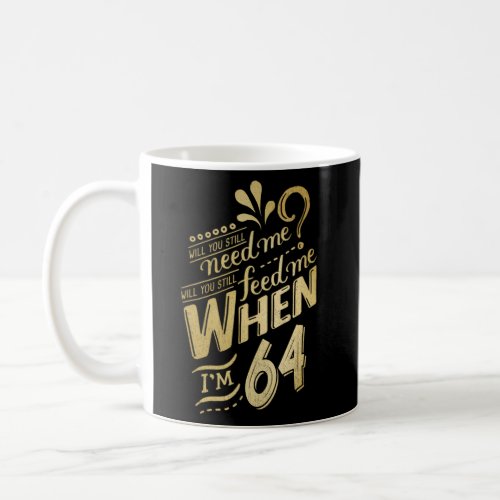 Will You Still Need Me When IM 64 For 64 Love Coffee Mug