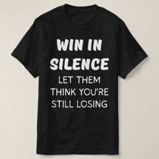 WIN IN SILENCE LET THEM THINK YOU'RE STILL LOSING T-Shirt