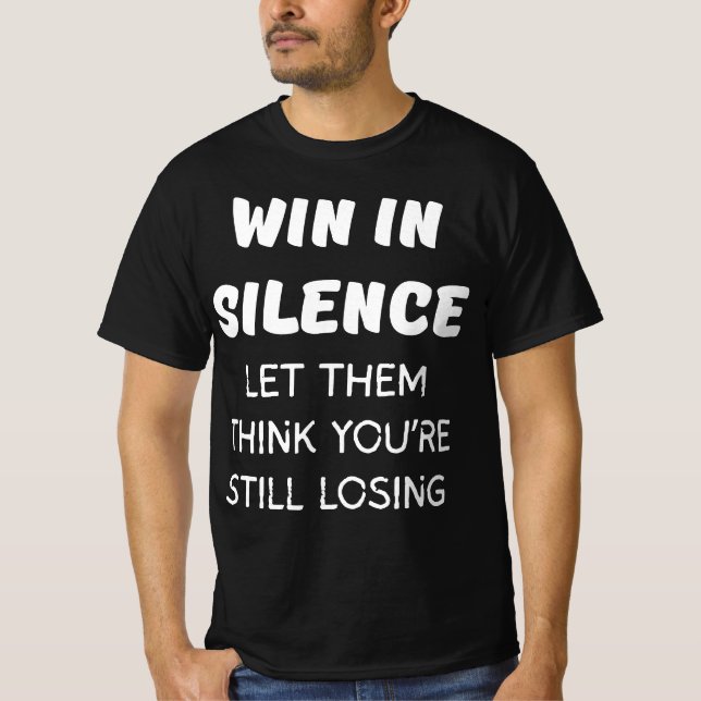 WIN IN SILENCE LET THEM THINK YOU'RE STILL LOSING T-Shirt (Front)
