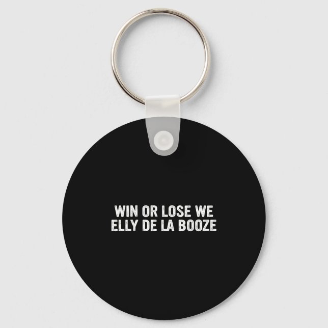 Win Or Lose We Elly De La Booze Funny Quote  Keychain (Front)