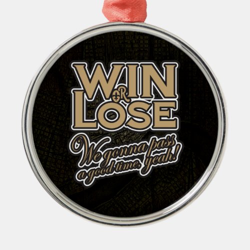 Win or Lose Weâre gonna pass a good time yeah Metal Ornament