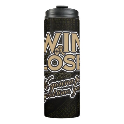 Win or Lose Were gonna pass a good time yeah Thermal Tumbler