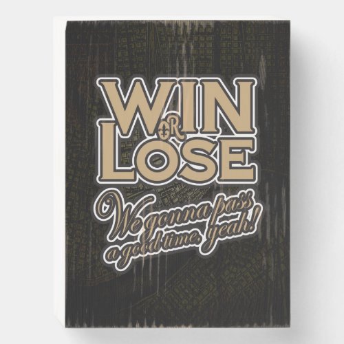 Win or Lose Were gonna pass a good time yeah Wooden Box Sign