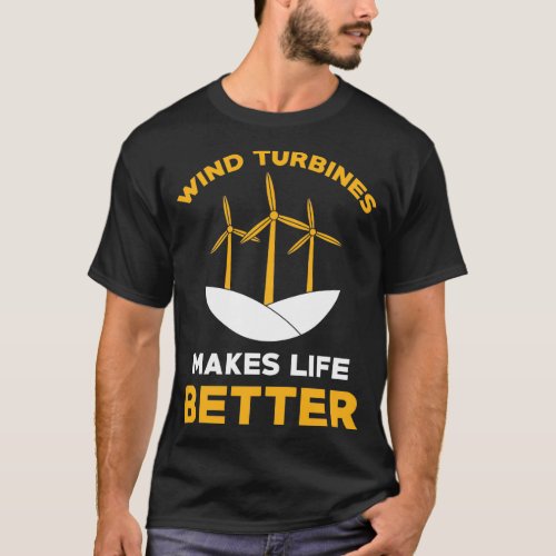 Wind turbines makes life better T_Shirt