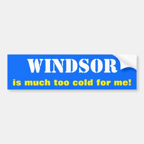 WINDSOR is much too cold for me Canada Bumper Sticker