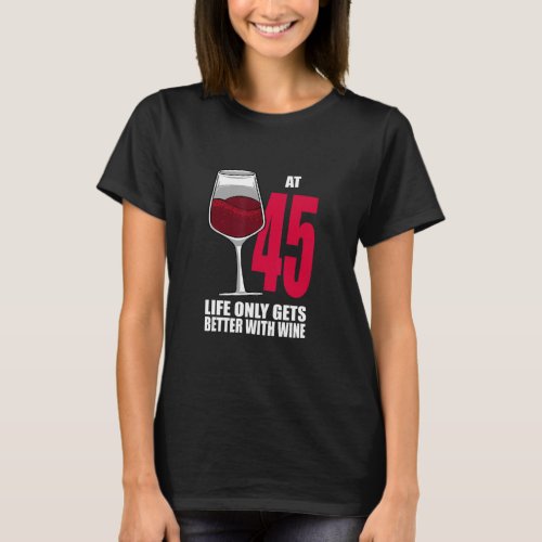 Wine 45 Year Old Life Only Gets Better Wine   T_Shirt