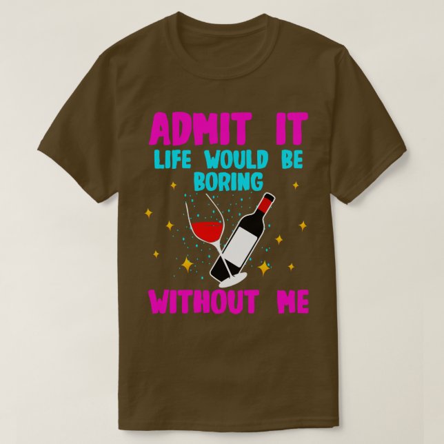 Wine Admit It Life Would Be Boring Without Me T-Shirt (Design Front)