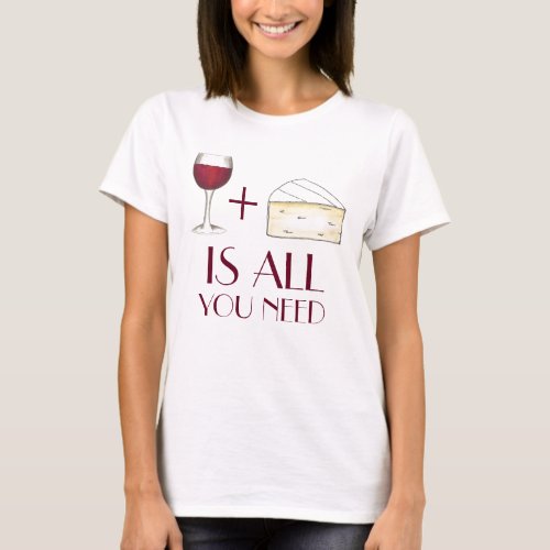 Wine and Cheese is All You Need Red Wine Brie Tee