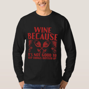 Wine Because It S Not Good Keep Things Bottled Up T-Shirt