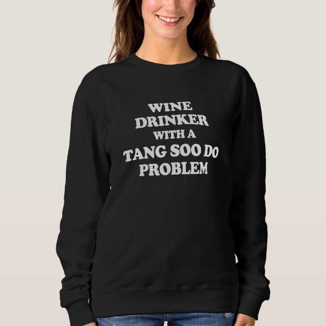Wine Drinker With a Tang Soo Do Problem Karate Wor Sweatshirt (Front)