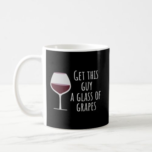 Wine  Get This Guy A Glass Of Grapes  Coffee Mug