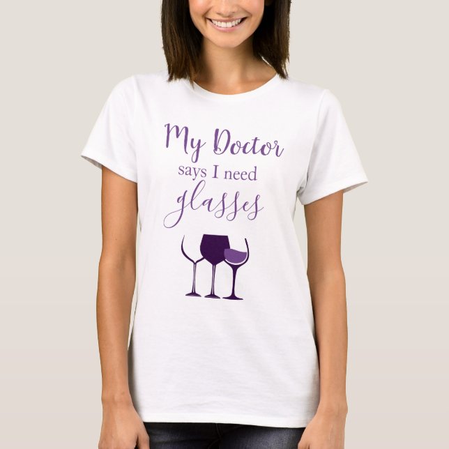 Wine Humor My Doctor says I need glasses T-Shirt (Front)