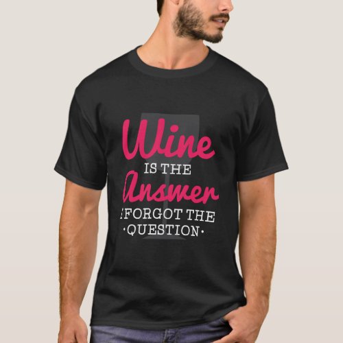 Wine Is The Answer I Forgot The Question Funny Win T_Shirt