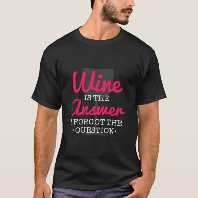 Wine Is The Answer I Forgot The Question Funny Win T-Shirt (Front)