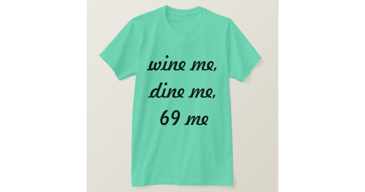 Wine Me Dine Me 69 Me T Shirt