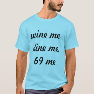 wine me dine me 69 me T-Shirt