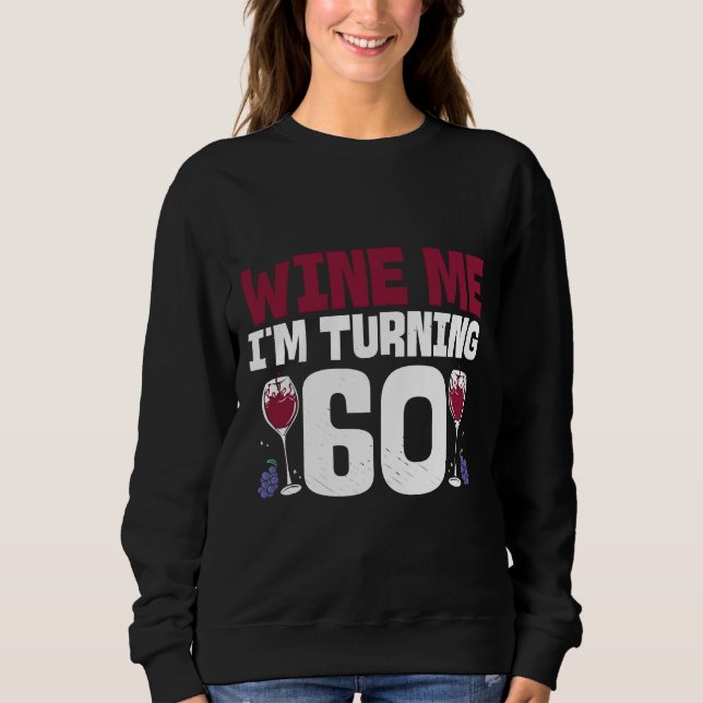 Wine Me I M Turning 60 Drinking 60th Birthday Sweatshirt (Front)