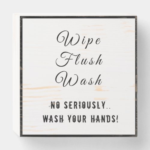 Wipe Flush Wash _ No Seriously Wash Your Hands Wooden Box Sign