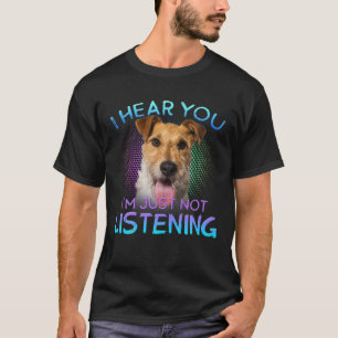 Wire Fox Terrier I Hear You Not Listening T-Shirt