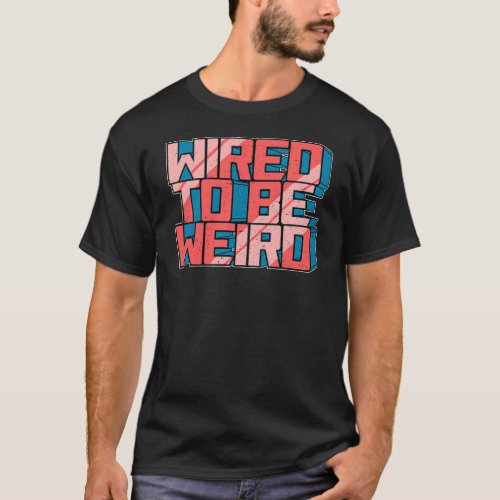 Wired to be Weird Weirdo Robot Geek Robotic Wires  T_Shirt
