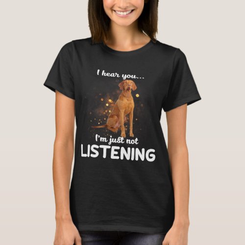 Wirehaired Vizsla Dog I Hear You Not Listening T_Shirt