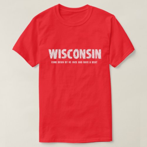 Wisconsin _ Come Down by Us Once  Have a Brat T_Shirt