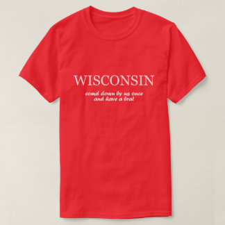 Wisconsin - Come Down By Us Once & Have a Brat T-Shirt