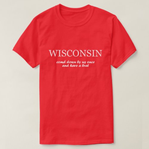 Wisconsin _ Come Down By Us Once  Have a Brat T_Shirt