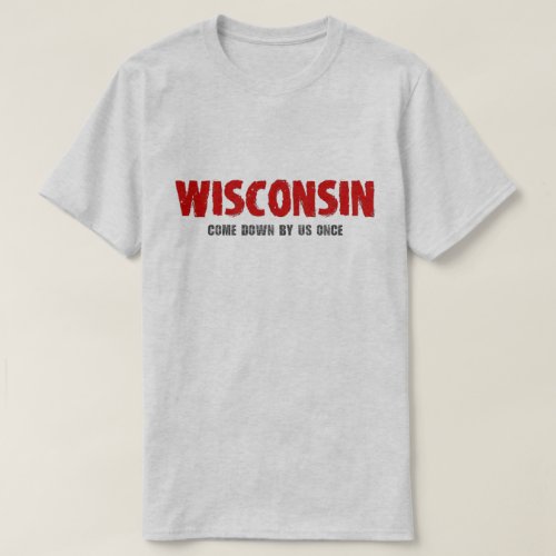Wisconsin _ Come Down by Us Once Tshirt