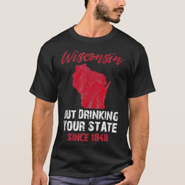 Wisconsin Out Drinking Your State Since 1848 Beer  T-Shirt (Front)