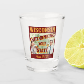 Wisconsin Outdrinking Your State Since 1848 Shot Glass