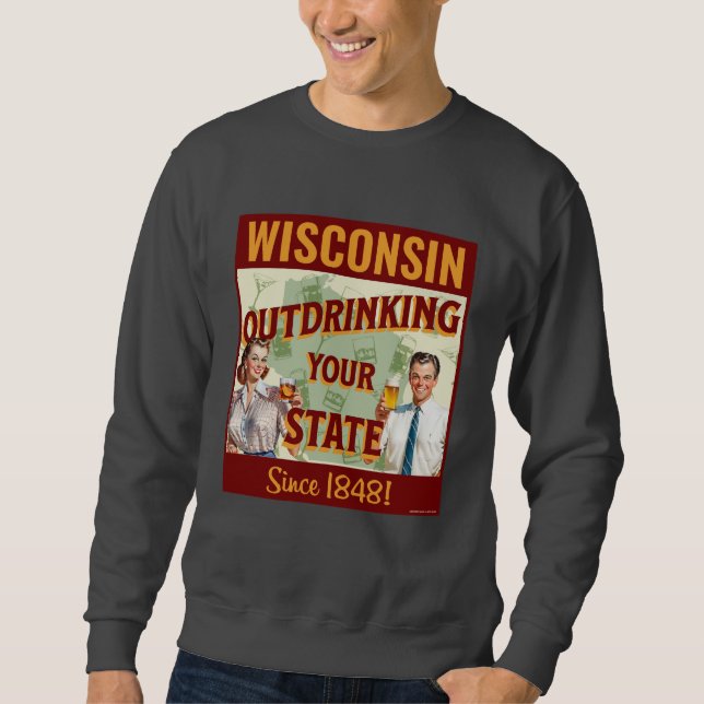 Wisconsin Outdrinking Your State Since 1848 Sweatshirt (Front)