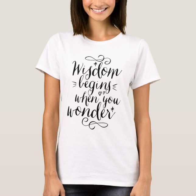 Wisdom Begins When You Wonder Life Quote T-shirt (Front)