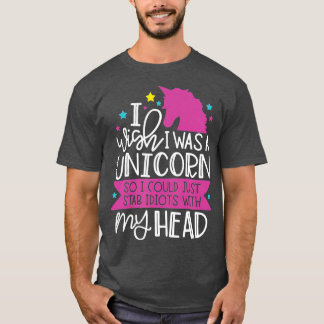 Wish I Was A Unicorn So I Could Stab Idiots With T-Shirt