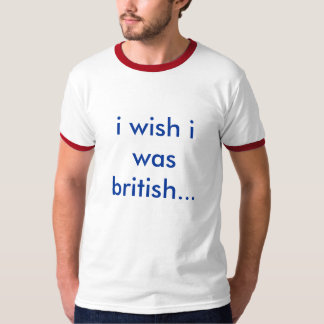 Wish I was British T-Shirt
