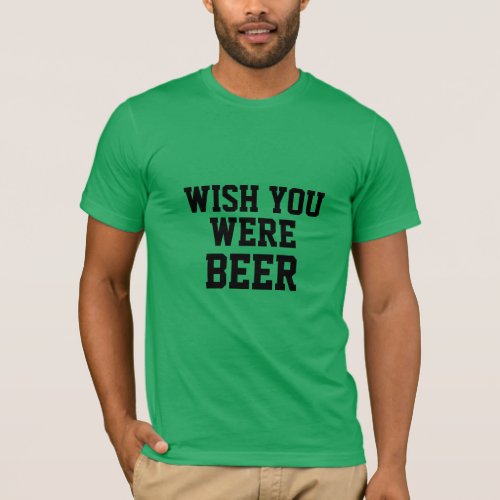 wish you were beer funny beer irish st patricks T_Shirt