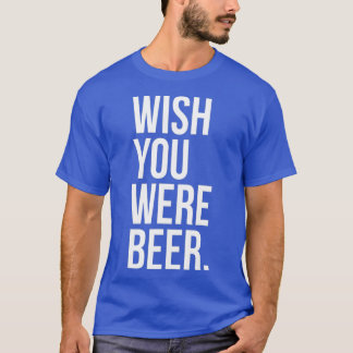 Wish You Were Beer Funny Craft Brew Fan Lover T-Shirt