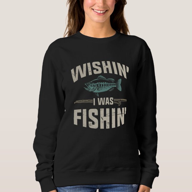 Wishin I Was Fishin Fishing Sweatshirt (Front)