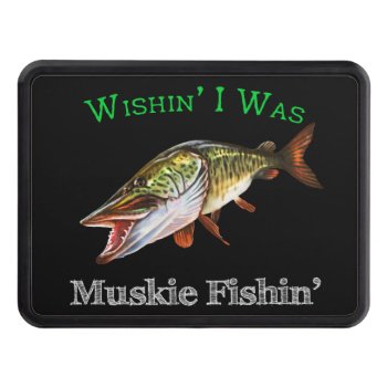 Wishin I Was Muskie Fishin Hitch Cover by pjwuebker at Zazzle