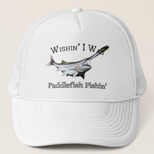 Wishin I Was Paddlefish Fishin Trucker Hat