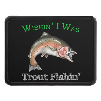 Wishin I Was Trout Fishin Hitch Cover by pjwuebker at Zazzle