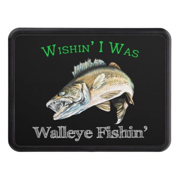 Wishin I Was Walleye Fishin Hitch Cover by pjwuebker at Zazzle