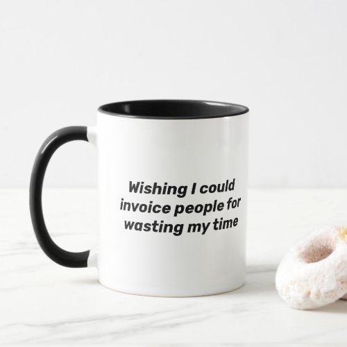wishing I could invoice people for wasting my time Mug
