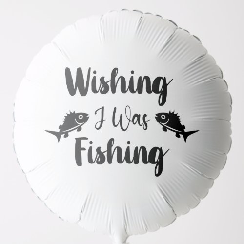 Wishing I was fishing funny quote Balloon