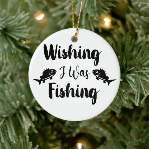Wishing I was fishing funny quote Ceramic Ornament