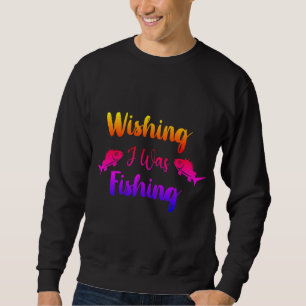 Wishing I was fishing funny quote Sweatshirt