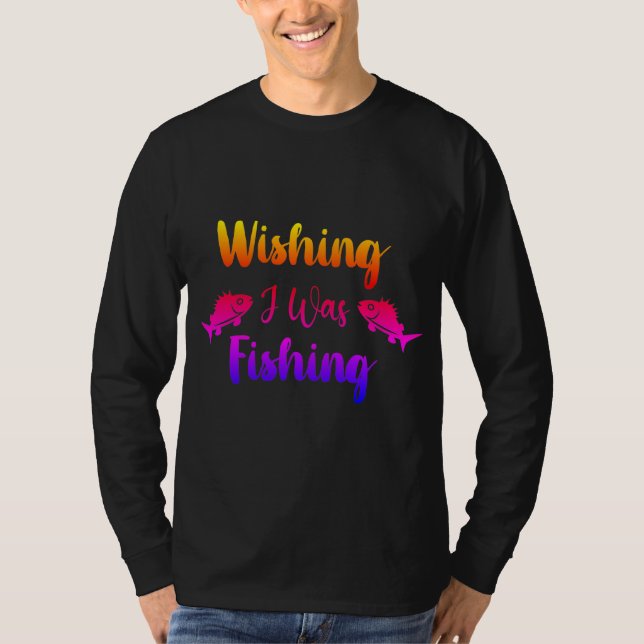 Wishing I was fishing funny quote T-Shirt (Front)