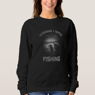 Wishing I was Fishing   Sweatshirt