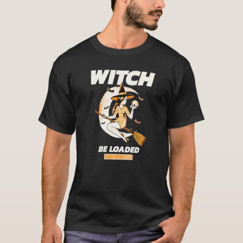 Witch Be Loaded T-Shirt